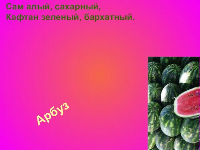 Арбуз Сам алый, сахарный, Кафтан зеленый, бархатный.