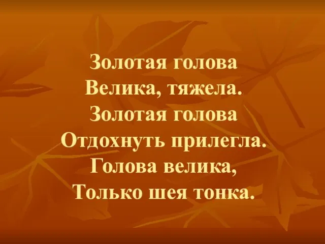 Золотая голова Велика, тяжела. Золотая голова Отдохнуть прилегла. Голова велика, Только шея тонка.