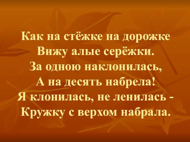 Как на стёжке на дорожке Вижу алые серёжки. За одною наклонилась, А