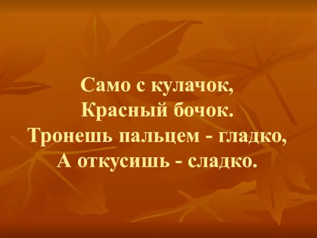 Само с кулачок, Красный бочок. Тронешь пальцем - гладко, А откусишь - сладко.