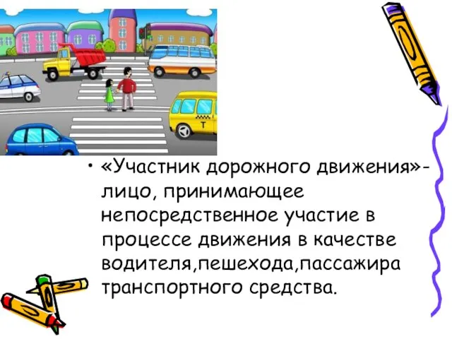 «Участник дорожного движения»-лицо, принимающее непосредственное участие в процессе движения в качестве водителя,пешехода,пассажира транспортного средства.