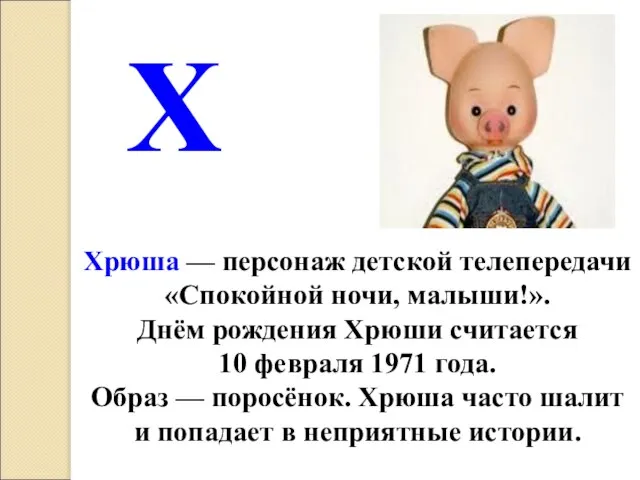 Хрюша — персонаж детской телепередачи «Спокойной ночи, малыши!». Днём рождения Хрюши считается