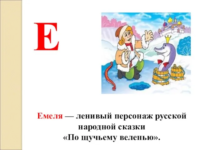 Емеля — ленивый персонаж русской народной сказки «По щучьему веленью». Е