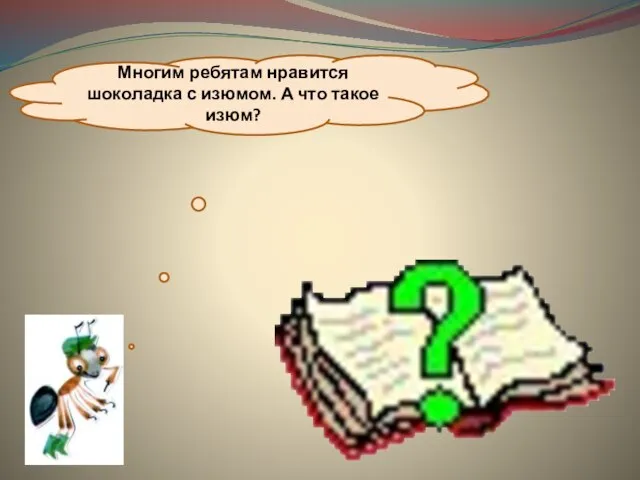 Многим ребятам нравится шоколадка с изюмом. А что такое изюм?