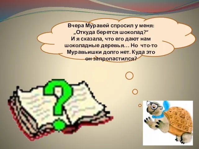 Вчера Муравей спросил у меня: „Откуда берется шоколад?“ И я сказала, что