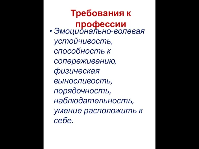 Требования к профессии Эмоционально-волевая устойчивость, способность к сопереживанию, физическая выносливость, порядочность, наблюдательность, умение расположить к себе.