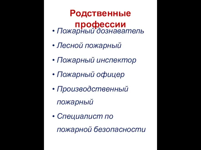 Родственные профессии Пожарный дознаватель Лесной пожарный Пожарный инспектор Пожарный офицер Производственный пожарный Специалист по пожарной безопасности