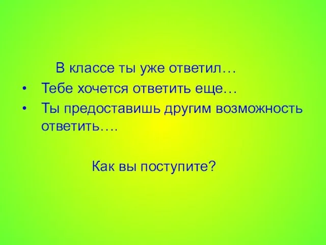 В классе ты уже ответил… Тебе хочется ответить еще… Ты предоставишь другим