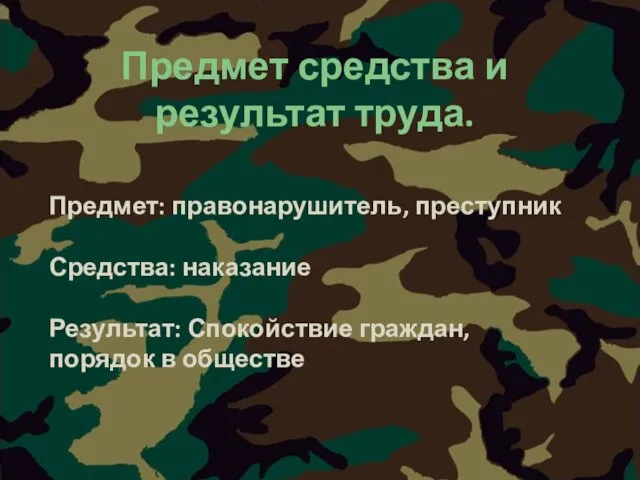 Предмет: правонарушитель, преступник Средства: наказание Результат: Спокойствие граждан, порядок в обществе Предмет средства и результат труда.