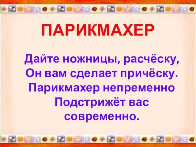 ПАРИКМАХЕР Дайте ножницы, расчёску, Он вам сделает причёску. Парикмахер непременно Подстрижёт вас современно.