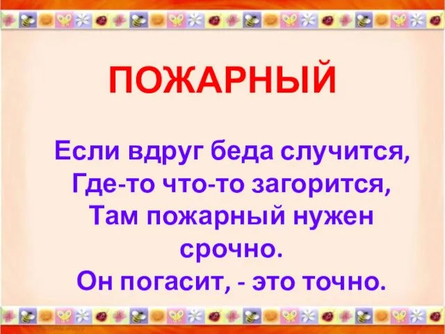 ПОЖАРНЫЙ Если вдруг беда случится, Где-то что-то загорится, Там пожарный нужен срочно.