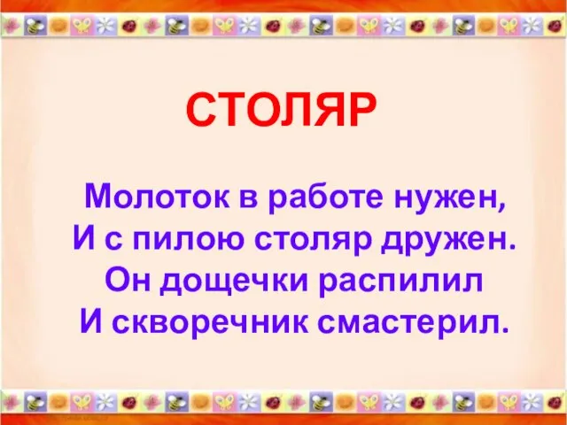 СТОЛЯР Молоток в работе нужен, И с пилою столяр дружен. Он дощечки распилил И скворечник смастерил.