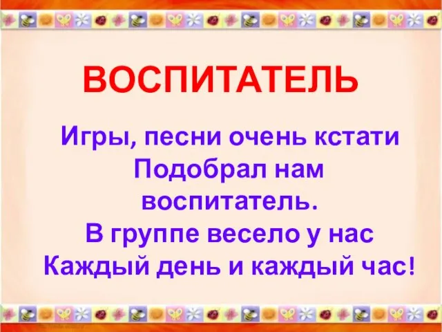 ВОСПИТАТЕЛЬ Игры, песни очень кстати Подобрал нам воспитатель. В группе весело у