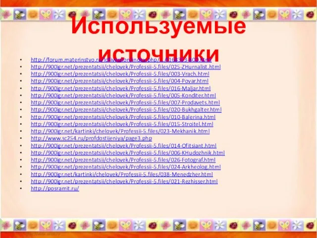 Используемые источники http://forum.materinstvo.ru/lofiversion/index.php/.../t168353-800.html http://900igr.net/prezentatsii/chelovek/Professii-5.files/025-ZHurnalist.html http://900igr.net/prezentatsii/chelovek/Professii-5.files/003-Vrach.html http://900igr.net/prezentatsii/chelovek/Professii-5.files/004-Povar.html http://900igr.net/prezentatsii/chelovek/Professii-5.files/016-Maljar.html http://900igr.net/prezentatsii/chelovek/Professii-5.files/005-Konditer.html http://900igr.net/prezentatsii/chelovek/Professii-5.files/007-Prodavets.html http://900igr.net/prezentatsii/chelovek/Professii-5.files/020-Bukhgalter.html http://900igr.net/prezentatsii/chelovek/Professii-5.files/010-Balerina.html http://900igr.net/prezentatsii/chelovek/Professii-5.files/015-Stroitel.html