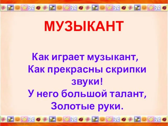 МУЗЫКАНТ Как играет музыкант, Как прекрасны скрипки звуки! У него большой талант, Золотые руки.