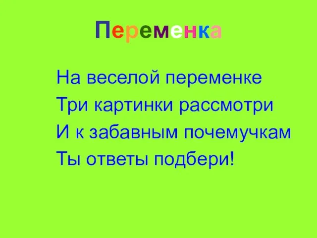 Переменка На веселой переменке Три картинки рассмотри И к забавным почемучкам Ты ответы подбери!