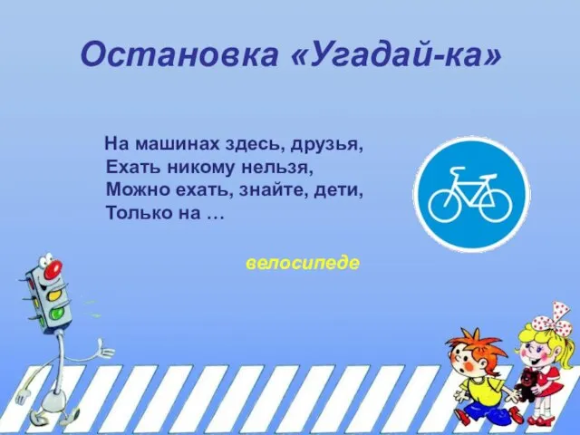 Остановка «Угадай-ка» На машинах здесь, друзья, Ехать никому нельзя, Можно ехать, знайте,