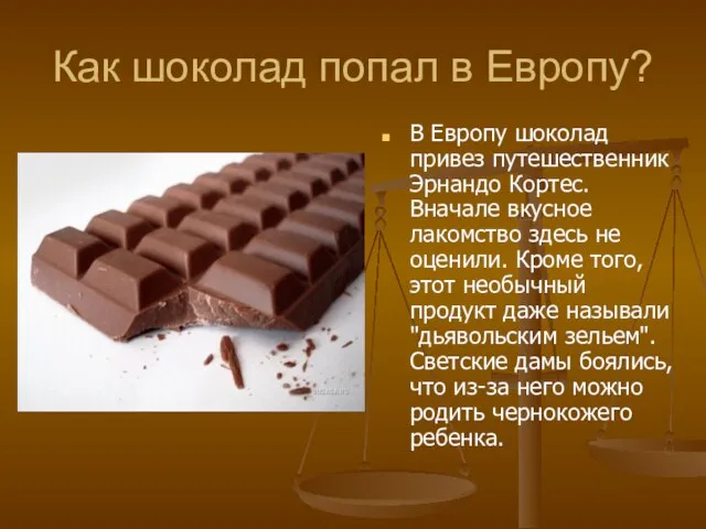 Как шоколад попал в Европу? В Европу шоколад привез путешественник Эрнандо Кортес.