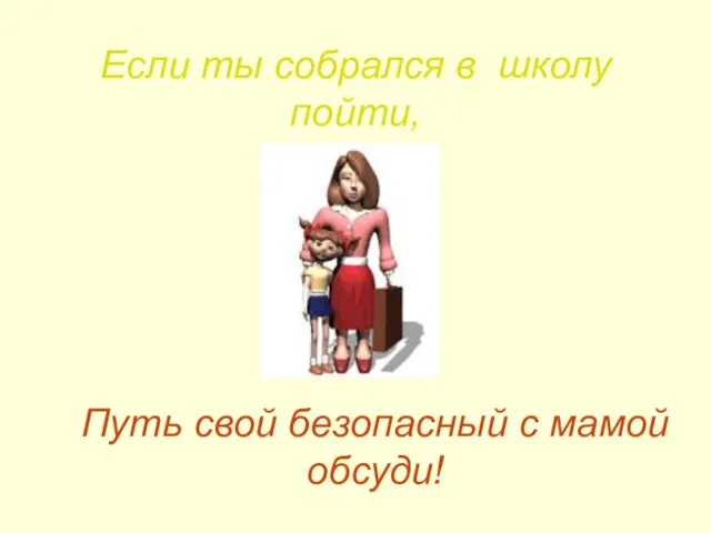 Если ты собрался в школу пойти, Путь свой безопасный с мамой обсуди!