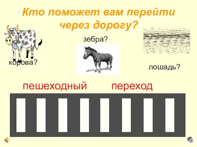 Кто поможет вам перейти через дорогу? корова? лошадь? зебра? пешеходный переход