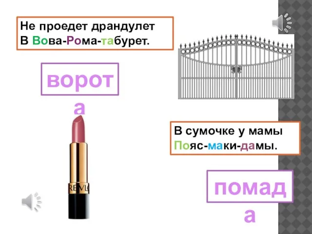 В сумочке у мамы Пояс-маки-дамы. Не проедет драндулет В Вова-Рома-табурет. ворота помада