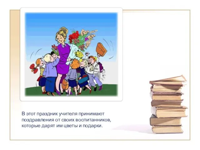 В этот праздник учителя принимают поздравления от своих воспитанников, которые дарят им цветы и подарки.