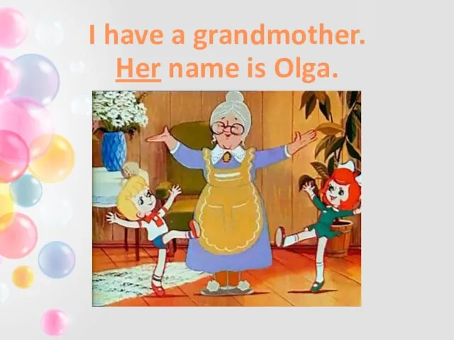 I have a grandmother. Her name is Olga.