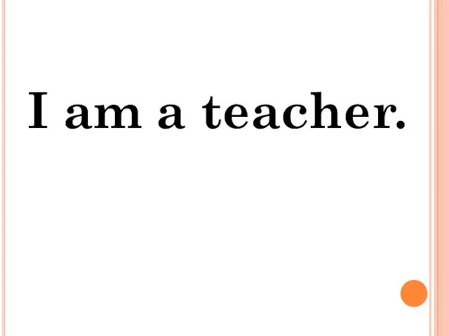 I am a teacher.