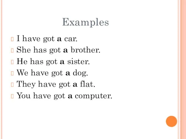 Examples I have got a car. She has got a brother. He