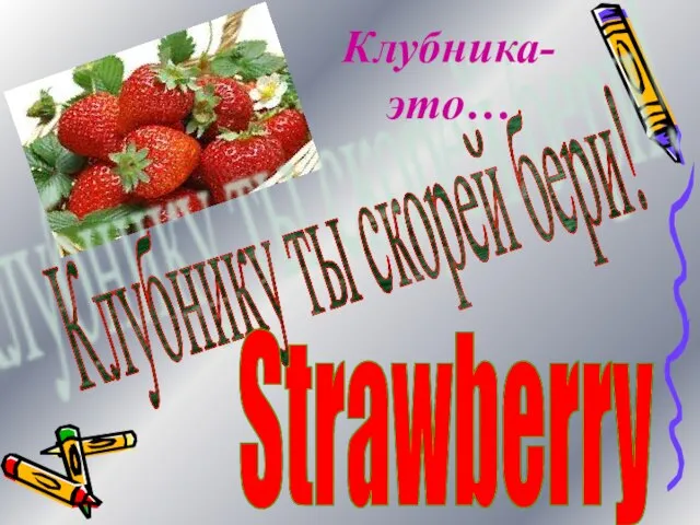 Клубнику ты скорей бери! Клубника-это… Strawberry