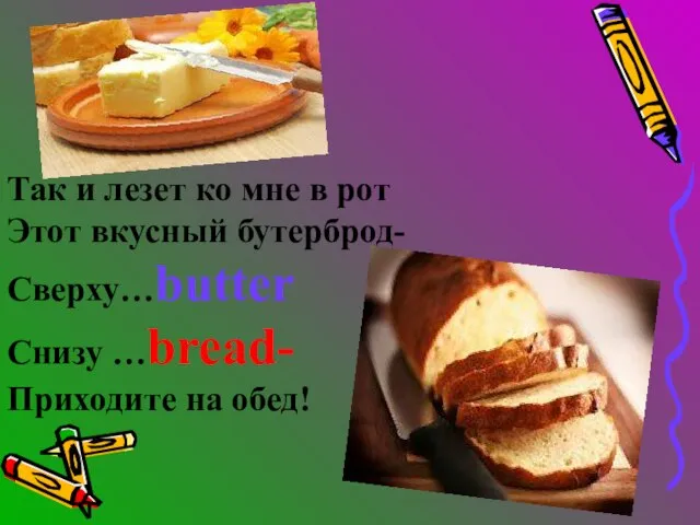 Так и лезет ко мне в рот Этот вкусный бутерброд- Сверху…butter Снизу …bread- Приходите на обед!