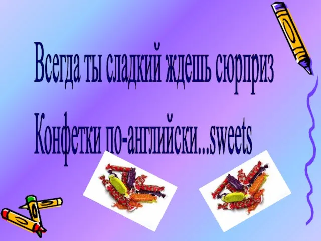 Всегда ты сладкий ждешь сюрприз Конфетки по-английски...sweets