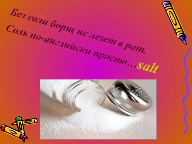 Без соли борщ не лезет в рот. Соль по-английски просто…salt