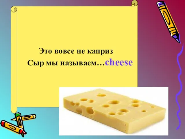 Это вовсе не каприз Сыр мы называем…cheese