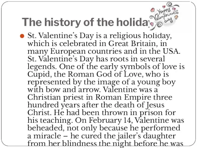The history of the holiday. St. Valentine’s Day is a religious holiday,