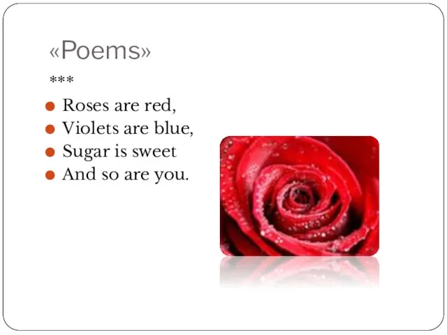 «Poems» *** Roses are red, Violets are blue, Sugar is sweet And so are you.
