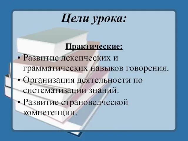 Цели урока: Практические: Развитие лексических и грамматических навыков говорения. Организация деятельности по