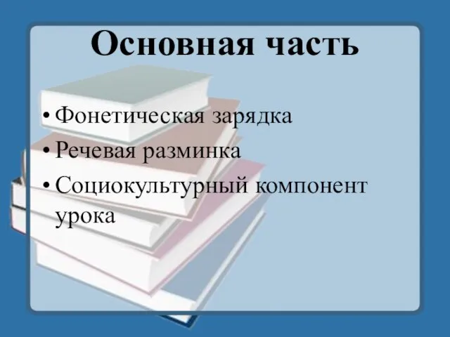 Основная часть Фонетическая зарядка Речевая разминка Социокультурный компонент урока