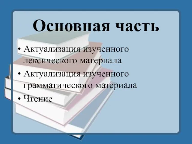 Основная часть Актуализация изученного лексического материала Актуализация изученного грамматического материала Чтение