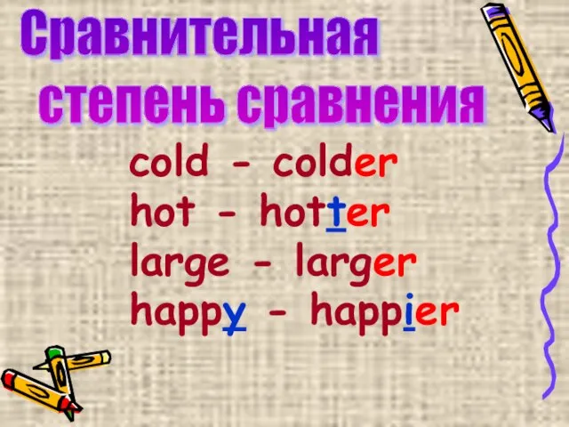 cold - colder hot - hotter large - larger happy - happier Сравнительная степень сравнения