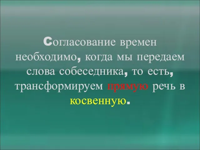 Cогласование времен необходимо, когда мы передаем слова собеседника, то есть, трансформируем прямую речь в косвенную.