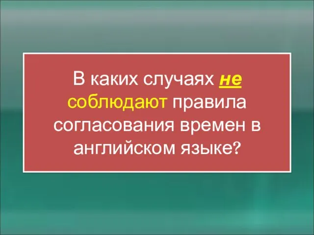 В каких случаях не соблюдают правила согласования времен в английском языке?