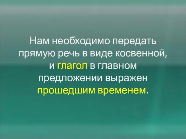 Нам необходимо передать прямую речь в виде косвенной, и глагол в главном предложении выражен прошедшим временем.