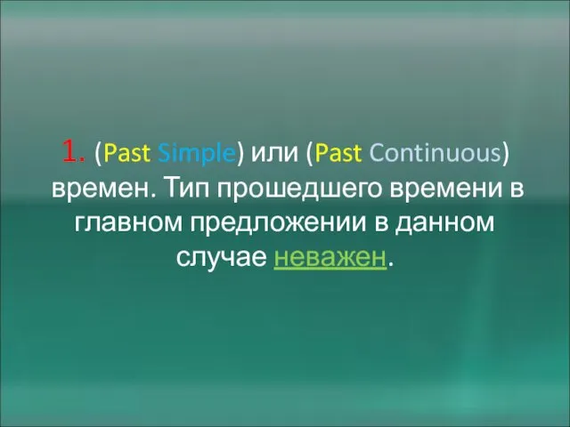 1. (Past Simple) или (Past Continuous) времен. Тип прошедшего времени в главном