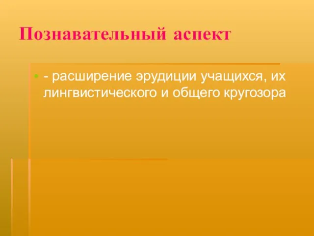 Познавательный аспект - расширение эрудиции учащихся, их лингвистического и общего кругозора