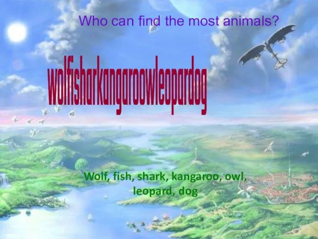 Who can find the most animals? wolfisharkangaroowleopardog Wolf, fish, shark, kangaroo, owl, leopard, dog