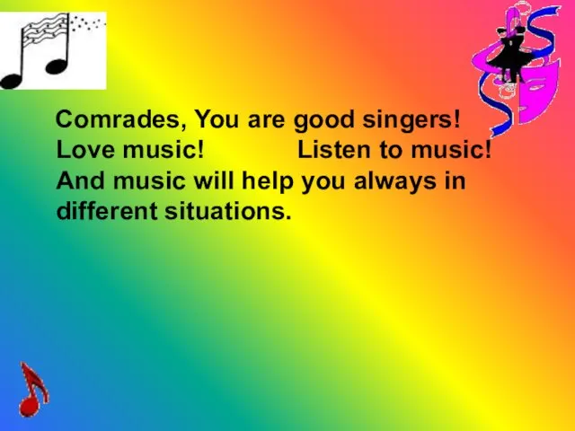 Comrades, You are good singers! Love music! Listen to music! And music