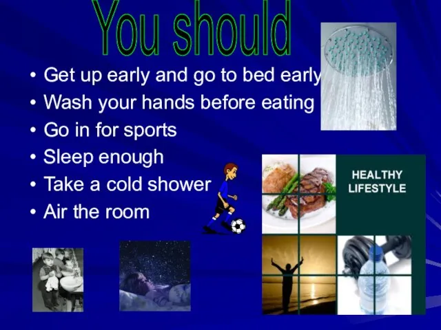 Get up early and go to bed early Wash your hands before