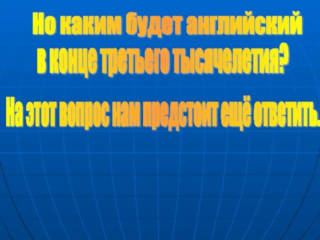 Но каким будет английский в конце третьего тысячелетия? На этот вопрос нам предстоит ещё ответить.