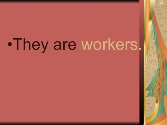 They are workers.